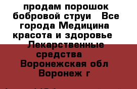 продам порошок бобровой струи - Все города Медицина, красота и здоровье » Лекарственные средства   . Воронежская обл.,Воронеж г.